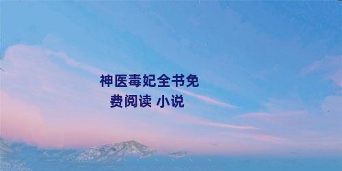 神医毒妃全书免费阅读 小说